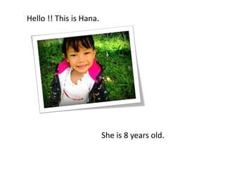 Hello !! This is Hana.




                         She is 8 years old.
 