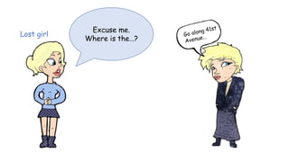 Excuse me.
Where is the…?
Lost girl
 