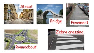 Street
Pavement
Roundabout
Zebra crossing
Bridge
 