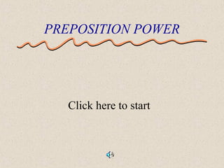 PREPOSITION POWER
Click here to start
 