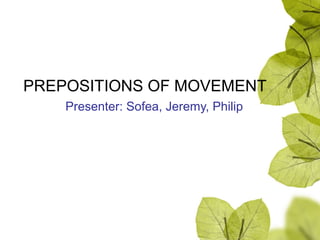 PREPOSITIONS OF MOVEMENT
Presenter: Sofea, Jeremy, Philip
 