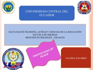 UNIVERSIDAD CENTRAL DEL
                    ECUADOR




FACULTAD DE FILOSOFÍA, LETRAS Y CIENCIAS DE LA EDUCACIÓN
                  ESCUELA DE IDIOMAS
             MENCIÓN PLURILINGÜE - FRANCÉS




                                           VALERIA NAVARRO
 