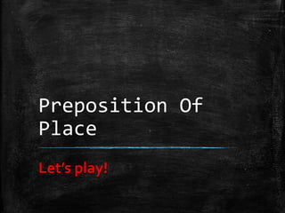 Preposition Of
Place
Let’s play!

 