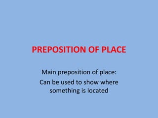 PREPOSITION OF PLACE
Main preposition of place:
Can be used to show where
something is located
 