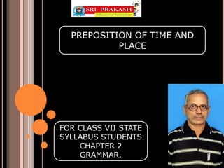PREPOSITION OF TIME AND
PLACE
FOR CLASS VII STATE
SYLLABUS STUDENTS
CHAPTER 2
GRAMMAR.
 