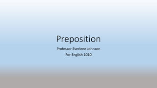 Preposition
Professor Everlene Johnson
For English 1010
 