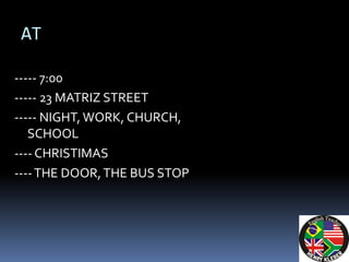 AT

----- 7:00
----- 23 MATRIZ STREET
----- NIGHT, WORK, CHURCH,
   SCHOOL
---- CHRISTIMAS
---- THE DOOR, THE BUS STOP
 