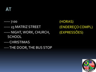AT

----- 7:00                    (HORAS)
----- 23 MATRIZ STREET        (ENDEREÇO COMPL)
----- NIGHT, WORK, CHURCH,    (EXPRESSÕES)
   SCHOOL
---- CHRISTIMAS
---- THE DOOR, THE BUS STOP
 