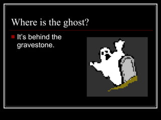 Where is the ghost? It’s behind the gravestone.