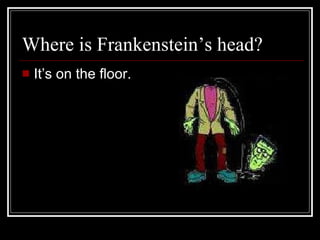 Where is Frankenstein’s head? It’s on the floor.