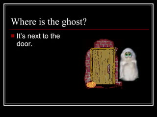 Where is the ghost? It’s next to the door.