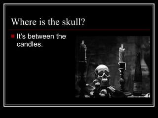 Where is the skull? It’s between the candles.