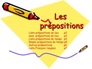 Les  prépositions Liste prépositions de lieu  p2 sens  prépositions de lieu  p3 Liste prépositions de temps  p4 Emploi prépositions de temps p5 Autres prépositions  p6 Liste Français /anglais  p7 