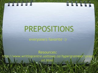 PREPOSITIONS everyone's favorite :)     Resources:  http://www.writingcentre.uottawa.ca/hypergrammar/preposit.html   