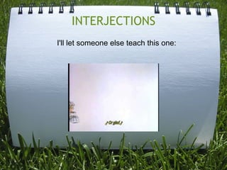 INTERJECTIONS I'll let someone else teach this one: 