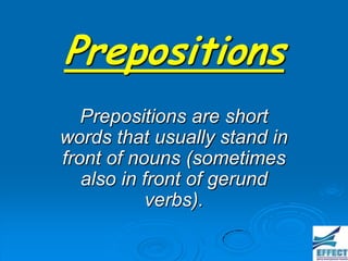 Prepositions
   Prepositions are short
words that usually stand in
front of nouns (sometimes
   also in front of gerund
            verbs).
 
