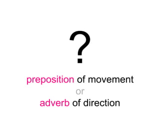 ?preposition of movement
or
adverb of direction
 