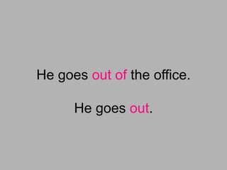 He goes out of the office.
He goes out.
 