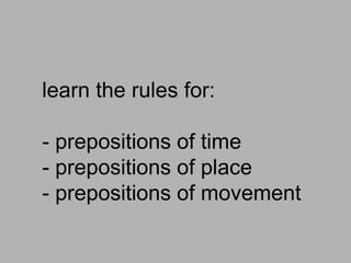 learn the rules for:
- prepositions of time
- prepositions of place
- prepositions of movement
 