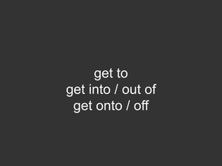 get to
get into / out of
get onto / off
 