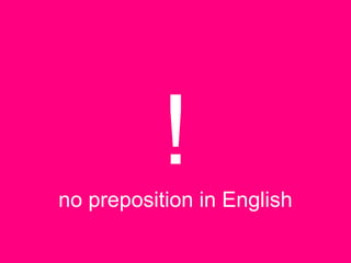 !no preposition in English
 