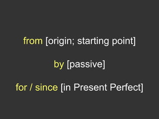 from [origin; starting point]
by [passive]
for / since [in Present Perfect]
 