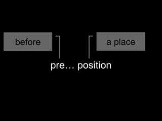 pre… position
a placebefore
 