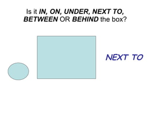 NEXT TO Is it IN, ON, UNDER, NEXT TO, BETWEEN OR BEHIND the box?