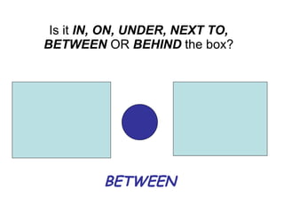 BETWEEN Is it IN, ON, UNDER, NEXT TO, BETWEEN OR BEHIND the box?