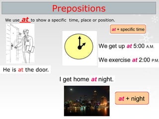 Prepositions
We use at to show a specific time, place or position.
He is at the door.