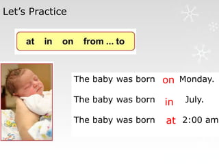 Let’s Practice
The baby was born on Monday.
The baby was born in July.
The baby was born at 2:00 am
