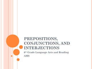 PREPOSITIONS,
CONJUNCTIONS, AND
INTERJECTIONS
6th Grade Language Arts and Reading
AMS
 
