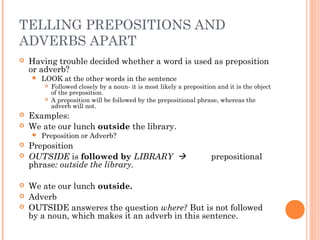 TELLING PREPOSITIONS AND
ADVERBS APART
   Having trouble decided whether a word is used as preposition
    or adverb?
   ...