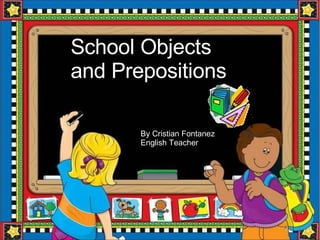 School Objects and Prepositions By Cristian Fontanez English Teacher 
