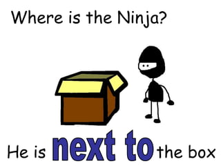 Where is the Ninja?




He is            the box
 
