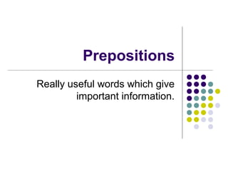 Prepositions
Really useful words which give
         important information.
 