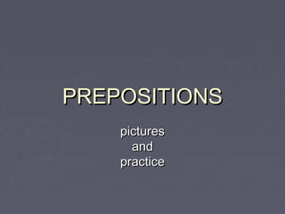 PREPOSITIONSPREPOSITIONS
picturespictures
andand
practicepractice
 