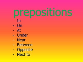 prepositions
- In
- On
- At
- Under
- Near
- Between
- Opposite
- Next to
 