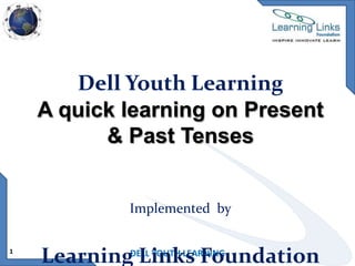 Dell Youth Learning
A quick learning on Present
& Past Tenses

Implemented by
1

LearningDELL YOUTH LEARNING
Links Foundation

 