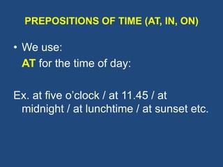 PREPOSITIONS OF TIME (AT, IN, ON)
• We use:
AT for the time of day:
Ex. at five o’clock / at 11.45 / at
midnight / at lunchtime / at sunset etc.
