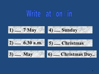8
1) ..... 7 May
2) ..... 6.30 a.m.
3) ..... May
4) ..... Sunday
5) ..... Christmas
6) ..... Christmas Day..