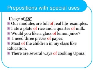 Our modules are full of real life examples.
I ate a plate of rice and a quarter of milk.
Would you like a glass of lemon juice?
I need three pieces of paper.
Most of the children in my class like
Education.
There are several ways of cooking Upma.
Usage of OF
Prepositions with special uses
 