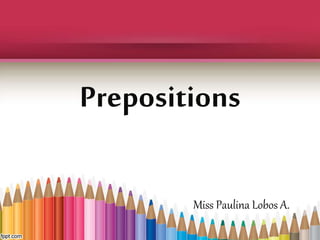 Prepositions 
Miss Paulina Lobos A. 
 