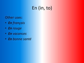 En (in, to)
Other uses:
• En français
• En rouge
• En vacances
• En bonne santé