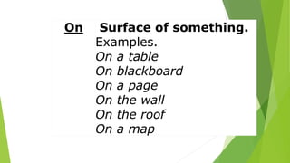 On Surface of something.
Examples.
On a table
On blackboard
On a page
On the wall
On the roof
On a map
 