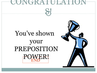 CONGRATULATION
S!
You’ve shown
your
PREPOSITION
POWER!END
 