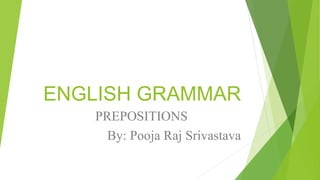 ENGLISH GRAMMAR
PREPOSITIONS
By: Pooja Raj Srivastava
 