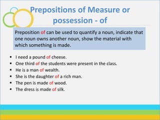 Prepositions of Measure or
possession - of
 I need a pound of cheese.
 One third of the students were present in the cla...