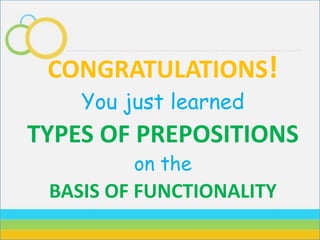 CONGRATULATIONS!
You just learned
TYPES OF PREPOSITIONS
on the
BASIS OF FUNCTIONALITY
 