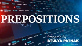 PREPOSITIONS
Prepared By
ATULYA PATHAK
 